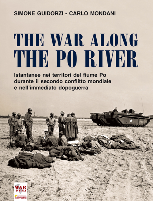 The war along the Po river. Istantanee nei territori del fiume Po durante il secondo conflitto mondiale e nell'immediato dopoguerra. Ediz. italiana, inglese e tedesca