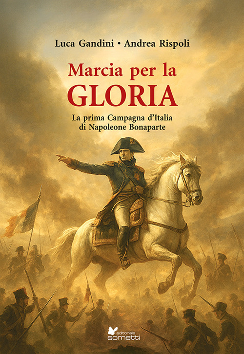 Marcia per la gloria. La prima Campagna d'Italia di Napoleone Bonaparte