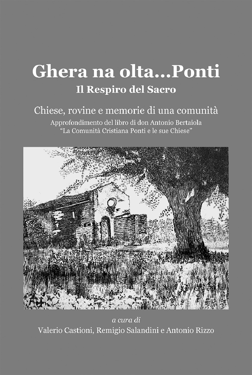 Ghera na olta... Ponti. Il respiro del sacro. Chiese, rovine e memoria di una comunità. Approfondimento del libro di don Antonio Bertaiola «La Comunità Cristiana di Ponti e le sue Chiese»