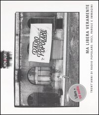 Ma libera veramente. Trent'anni di Radio Popolare: voci, parole e immagini