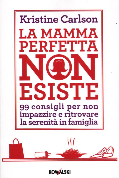 La mamma perfetta non esiste. 99 consigli per non impazzire e ritrovare la serenità in famiglia
