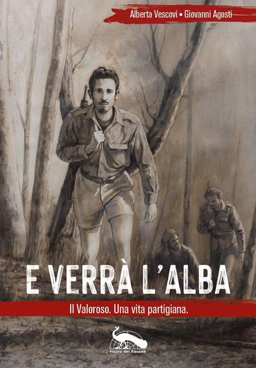 E verrà l'alba. Il Valoroso. Una vita partigiana
