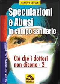 Speculazioni e abusi in campo sanitario. Ciò che i dottori non dicono. Vol. 2