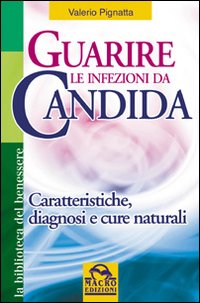 Guarire le infezioni da candida. Caratteristiche, diagnosi e cure naturali