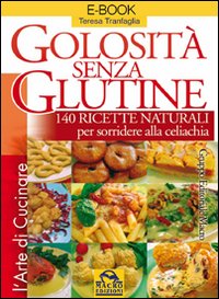 Golosità senza glutine. 140 ricette naturali per sorridere alla celiachia
