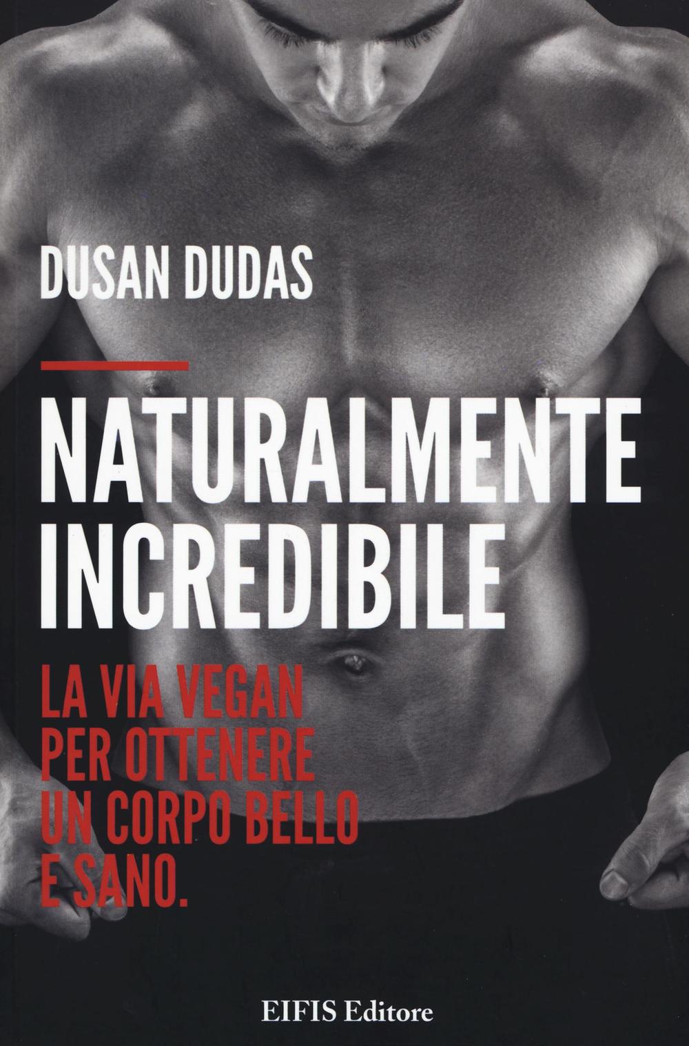 Naturalmente incredibile. La via vegan per ottenere un corpo bello e sano