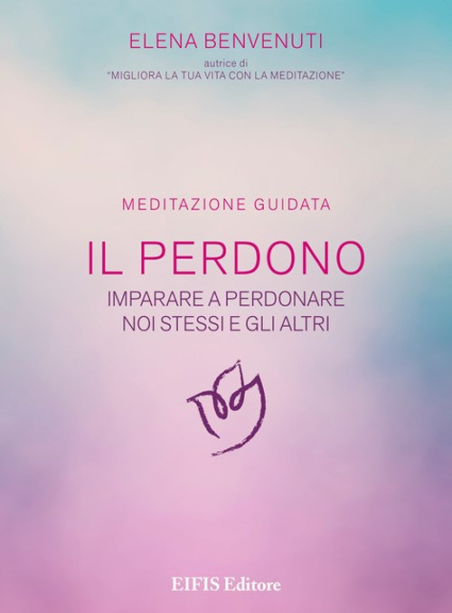Il perdono. Una tecnica per imparare a perdonare noi stessi e gli altri. Meditazione guidata