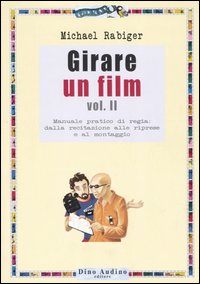 Girare un film. Vol. 2: Manuale pratico di regia: dalla recitazione alle riprese e al montaggio