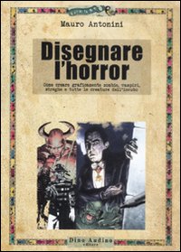 Disegnare l'horror. Come creare graficamente zombie, vampiri, streghe e tutte le creature dell'incubo