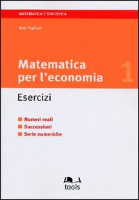 Matematica per l'economia. Esercizi. Vol. 1: Numeri reali, successioni, serie numeriche