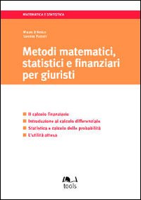 Metodi matematici, statistici e finanziari per giuristi. Il calcolo finanziario. Introduzione al calcolo differenziale...