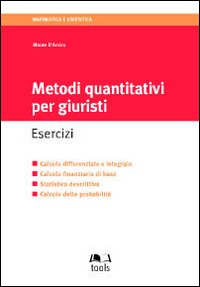 Metodi quantitativi per giuristi. Esercizi. Calcolo differenziale e integrale, calcolo finanziario di base, statistica descrittiva, calcolo delle probabilità