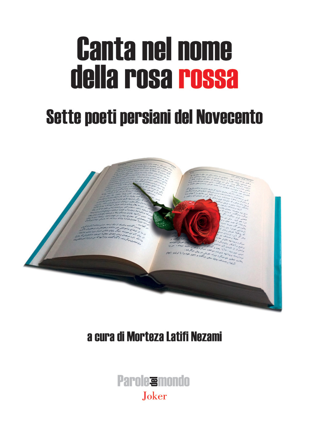 Canta nel nome della rosa rossa. Sette poeti persiani del Novecento. Testo iraniano a fronte