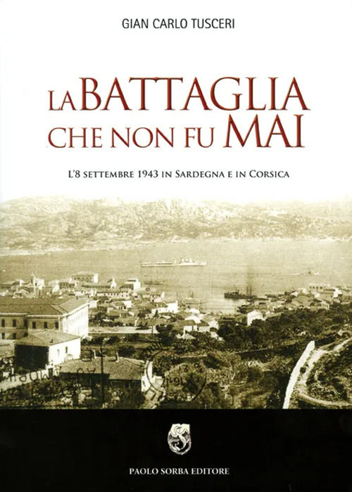 La battaglia che non fu mai. L'8 settembre 1943 in Sardegna e in Corsica