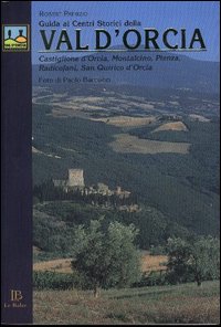 Guida ai centri storici della Val d'Orcia. Castiglione d'Orcia, Montalcino, Pienza, Radicofani, San Quirico d'Orcia