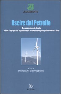 Uscire dal petrolio. Energia e mutamenti climatici: le idee e le proposte di Legambiente per un modello energetico pulito, moderno e sicuro