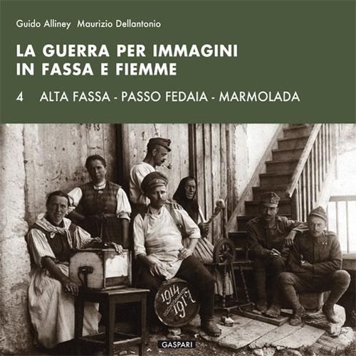 La guerra per immagini in Fassa e Fiemme. Vol. 4: Alta Fassa. Passo Fedaia. Marmolada