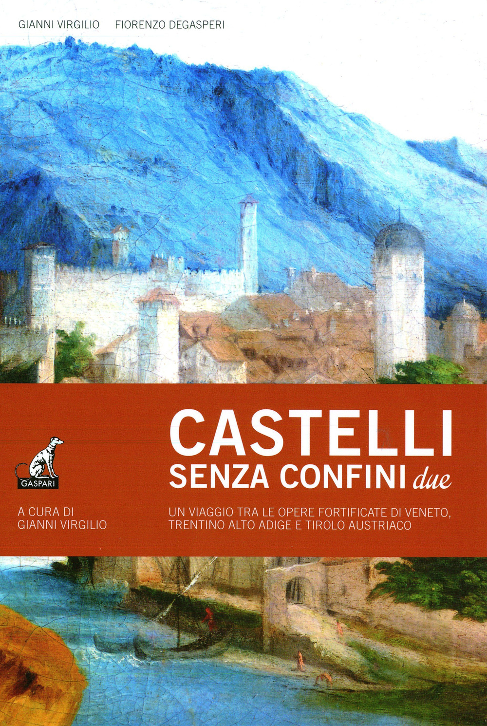 Castelli senza confine due. Un viaggio tra le opere fortificate di Veneto, Trentino Alto Adige e Tirolo Austriaco. Vol. 2