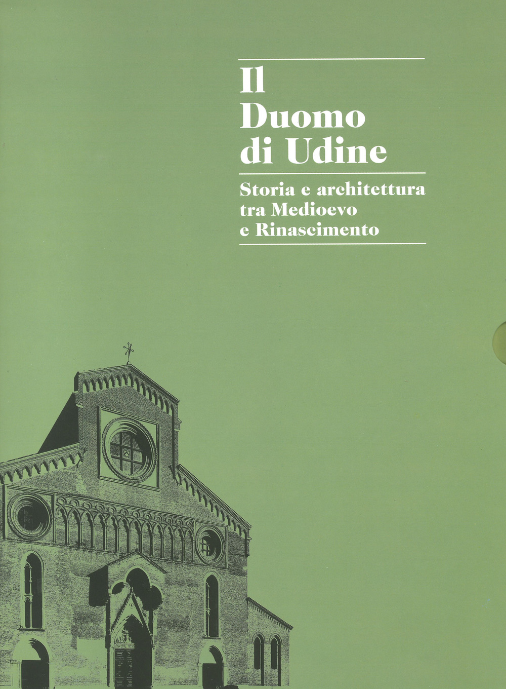 Il duomo di Udine. Storia e architettura tra Medioevo e Rinascimento