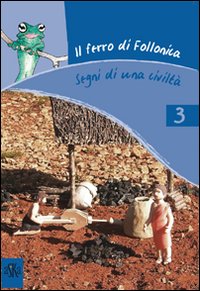Il ferro di Follonica. Segni di una civiltà