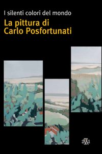 I silenti colori del mondo. La pittura di Carlo Posfortunati