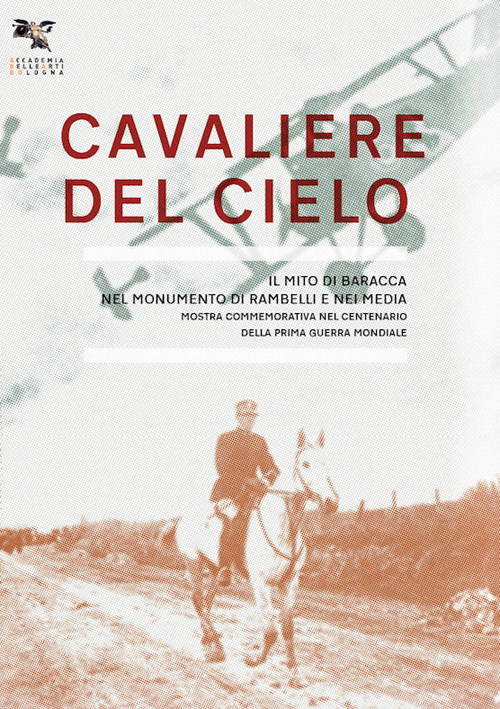 Cavaliere del cielo. Il mito di Francesco Baracca nel monumento di Rambelli e nei media. Mostra commemorativa nel centenario della prima guerra mondiale