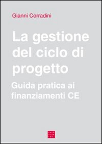 La gestione del ciclo di progetto. Guida pratica ai finanziamenti CE