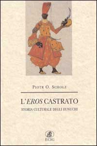 L'eros castrato. Storia culturale degli eunuchi