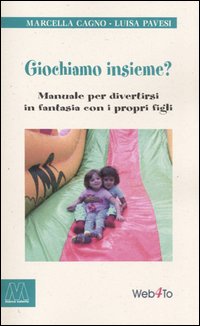 Giochiamo insieme? Manuale per divertirsi in fantasia con i propri figli