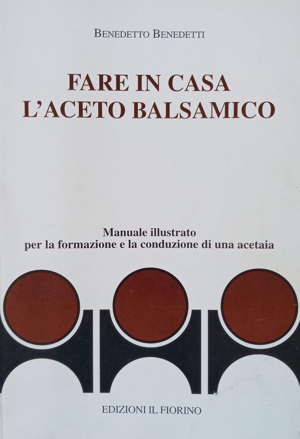 Fare in casa l'aceto balsamico. Manuale illustrato per la formazione e la conduzione di una acetaia