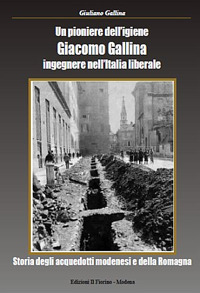 Un pioniere dell'igiene Giacomo Gallina ingegnere nell'Italia liberale. Storia degli acquedotti modenesi e della Romagna