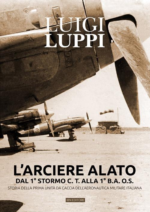 L'arciere alato dal 1° stormo C.T. alla 1° B.A.O.S. Storia della prima unità da caccia dell'aeronautica militare italiana
