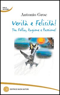 Verità e felicità! Tra follia, ragione e passione!