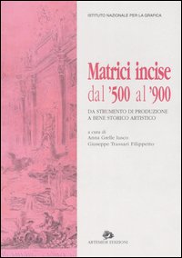 Matrici incise dal '500 al '900. Da strumento di produzione a bene storico artistico. Catalogo della mostra (Roma, 26 maggio-27 giugno 2004)
