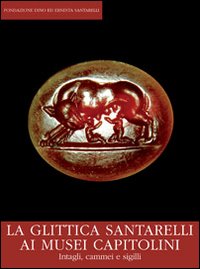 La glittica Santarelli ai Musei Capitolini. Intagli, cammei e sigilli. Catalogo della mostra (Roma, gennaio 2012)