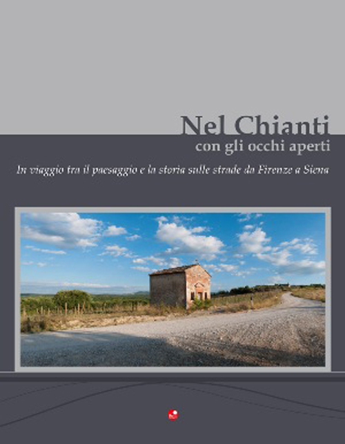 Nel Chianti con gli occhi aperti. In viaggio tra il paesaggio e la storia, sulle strade da Firenze e Siena