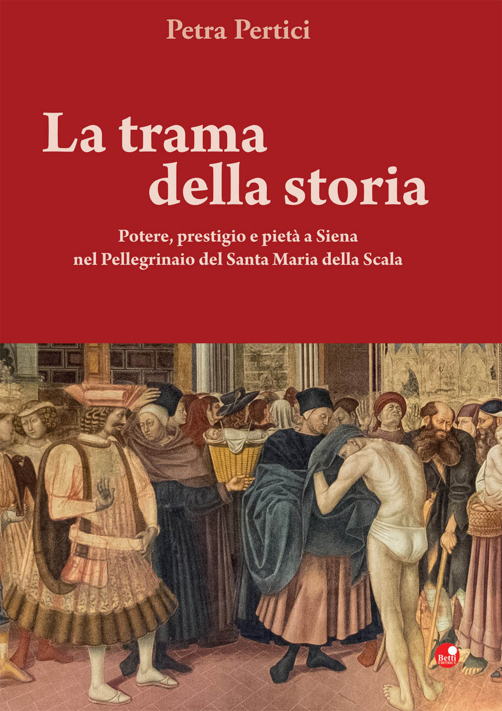 La trama della storie. Potere, prestigio e pietà a Siena nel Pellegrinaio del Santa Maria della Scala