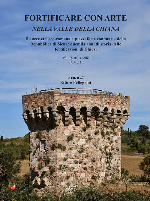 Fortificare con arte nella Valle della Chiana. Vol. 9/2: Da arce etrusco-romana a piazzaforte confinaria della Repubblica di Siena: duemila anni di storia delle fortificazioni di Chiusi