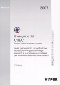 Linee guida del Citec. Linee guida per la progettazione, realizzazione e gestione degli impianti a tecnologia complessa per lo smaltimento dei rifiuti urbani