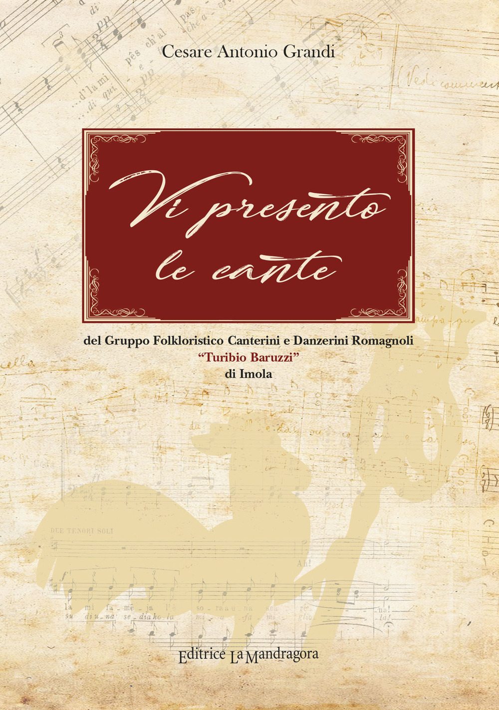 Vi presento le cante. Del gruppo folkloristico canterini e danzerini romagnoli «Turibio Baruzzi» di Imola