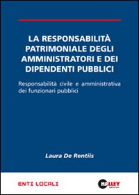 La responsabilità patrimoniale degli amministratori e dei dipendenti pubblici. Responsabilità civile e amministrativa dei funzionari pubblici