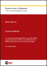 L'usucapione. La casistica giurisprudenziale di acquisto della proprietà di beni mobili e immobili e di altri diritti reali attraverso il decorso del tempo