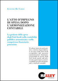 L'atto di impegno di spesa dopo l'armonizzazione contabile. La gestione della spesa degli Enti locali nella contabilità pubblica armonizzata e nella competenza finanziaria potenziata