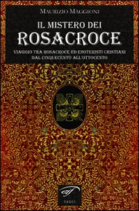 Il mistero dei Rosacroce. Viaggio tra Rosacroce ed esoteristi cristiani dal Cinquecento all'Ottocento
