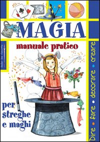 Magia. Manuale pratico per streghe e maghi