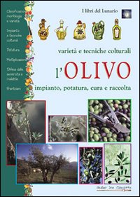 L'olivo. Varietà e tecniche colturali, impianto, potatura, cura e raccolta