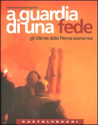 A guardia di una fede. Gli Ultras della Roma siamo noi