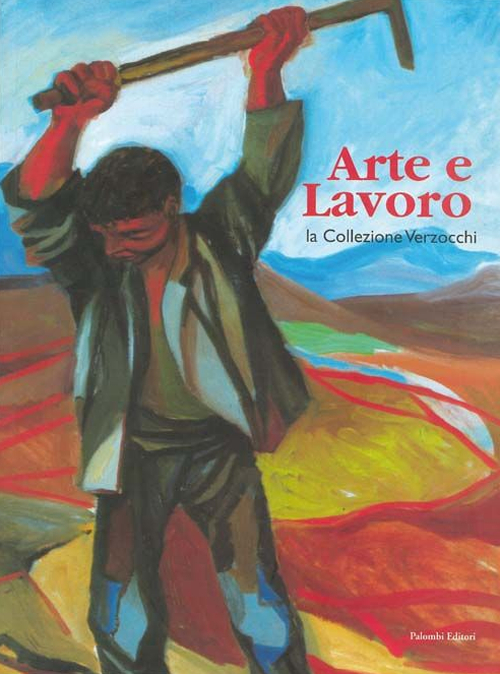 Arte e lavoro. La collezione Verzocchi. Catalogo della mostra (Roma, 2 maggio 2004-13 giugno 2004)