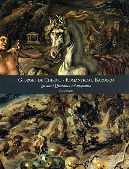 Giorgio De Chirico. Romantico e barocco gli anni quaranta e cinquanta