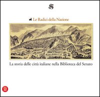Le radici della nazione. La storia delle città italiane nella Biblioteca del Senato. Statuti dei comuni e libri antichi di storia locale dal XIII al XIX secolo